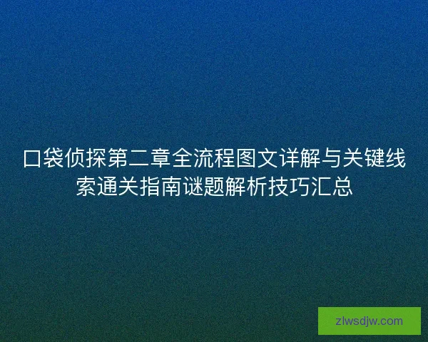 口袋侦探第二章全流程图文详解与关键线索通关指南谜题解析技巧汇总