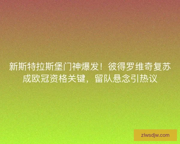 新斯特拉斯堡门神爆发！彼得罗维奇复苏成欧冠资格关键，留队悬念引热议